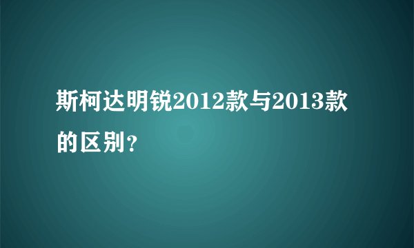 斯柯达明锐2012款与2013款的区别？