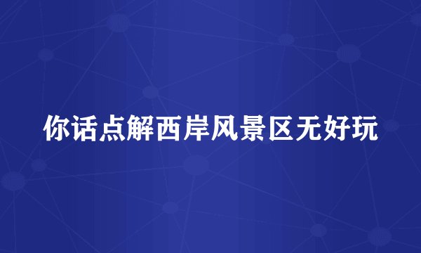你话点解西岸风景区无好玩