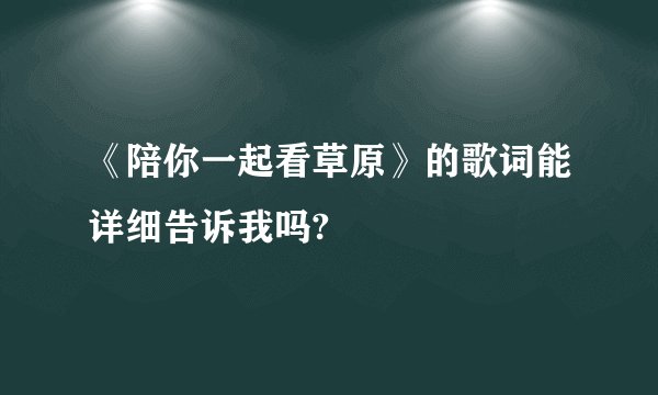 《陪你一起看草原》的歌词能详细告诉我吗?