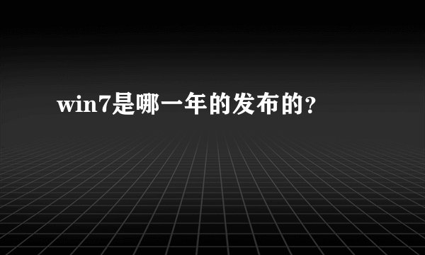 win7是哪一年的发布的？