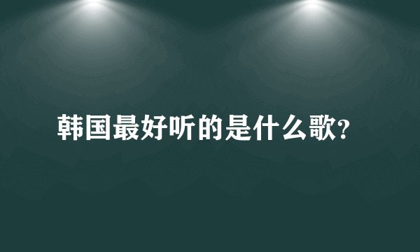 韩国最好听的是什么歌?