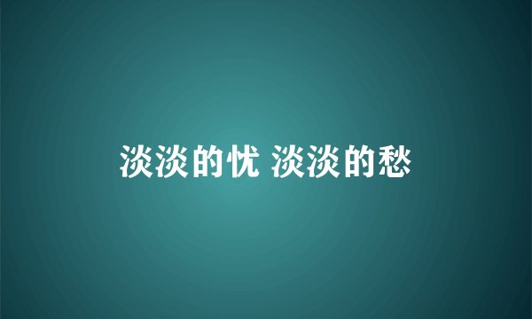 淡淡的忧 淡淡的愁