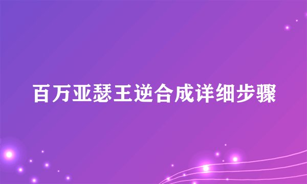 百万亚瑟王逆合成详细步骤