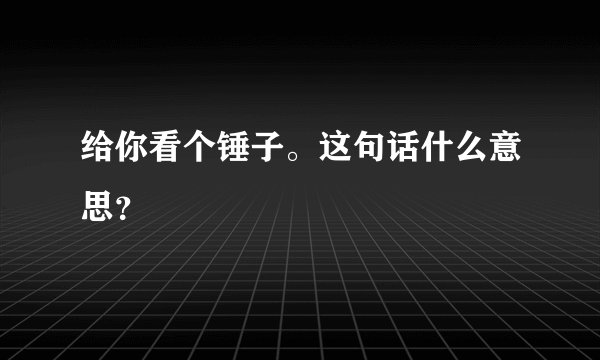 给你看个锤子。这句话什么意思？