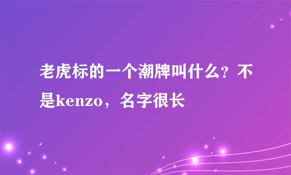老虎标的一个潮牌叫什么?不是kenzo,名字很长