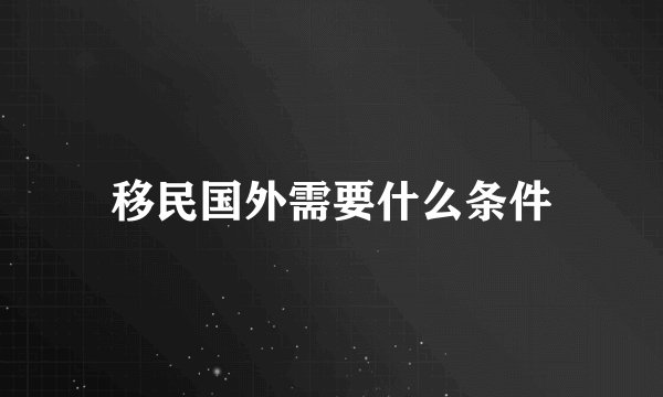 移民国外需要什么条件