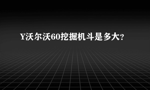 Y沃尔沃60挖掘机斗是多大？