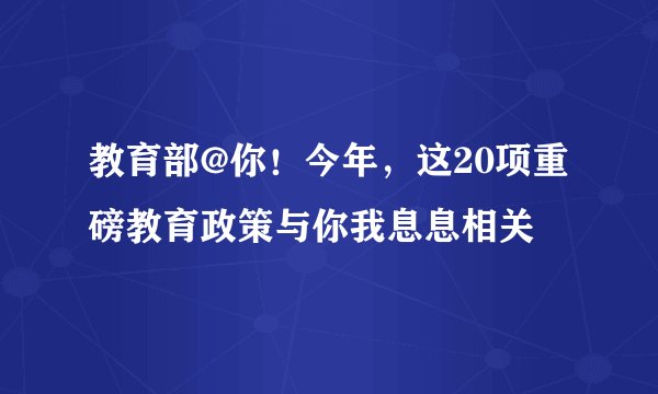 教育部@你！今年，这20项重磅教育政策与你我息息相关