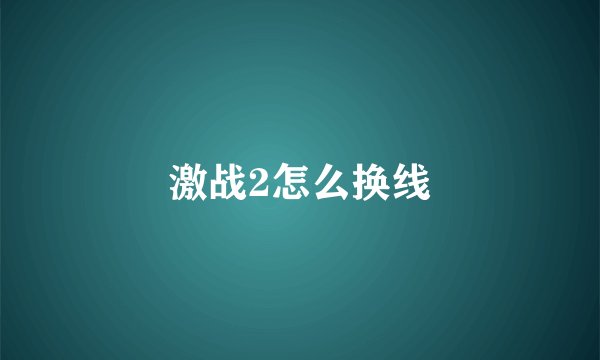 激战2怎么换线