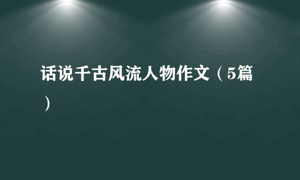 话说千古风流人物作文（5篇）