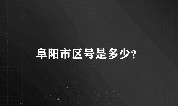 阜阳市区号是多少？