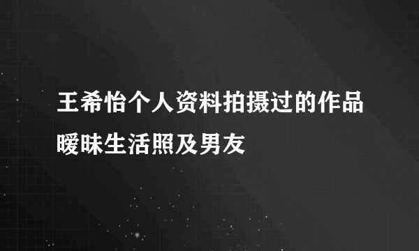 王希怡个人资料拍摄过的作品暧昧生活照及男友