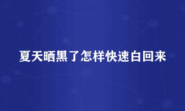 夏天晒黑了怎样快速白回来