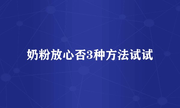 奶粉放心否3种方法试试
