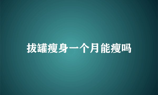 拔罐瘦身一个月能瘦吗