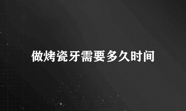 做烤瓷牙需要多久时间