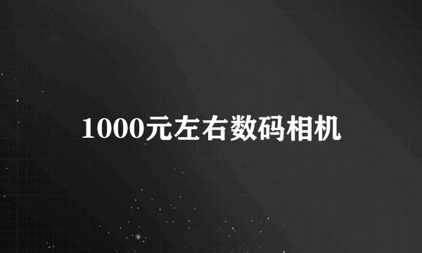 1000元左右数码相机