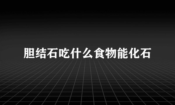 胆结石吃什么食物能化石