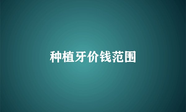 种植牙价钱范围