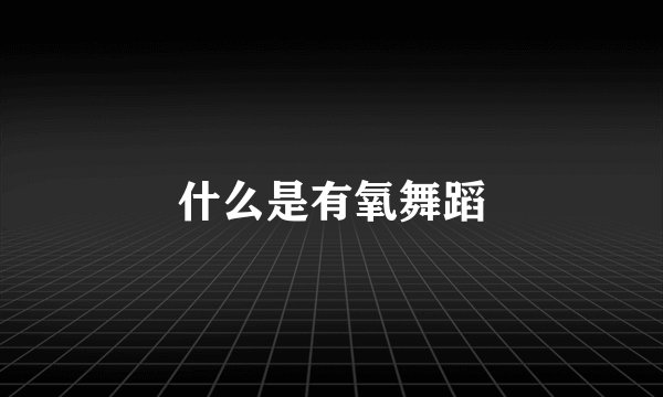 什么是有氧舞蹈