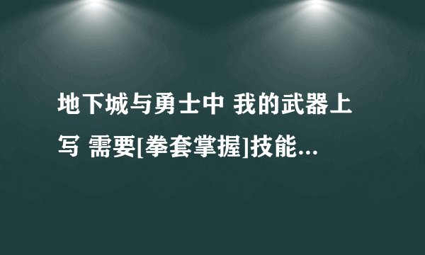 地下城与勇士中 我的武器上写 需要[拳套掌握]技能 这是什么意思呢？