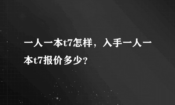 一人一本t7怎样，入手一人一本t7报价多少？