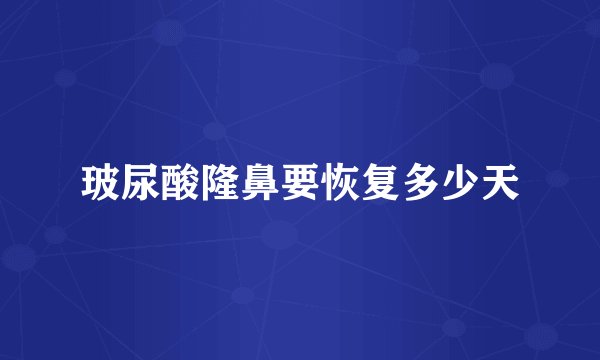 玻尿酸隆鼻要恢复多少天