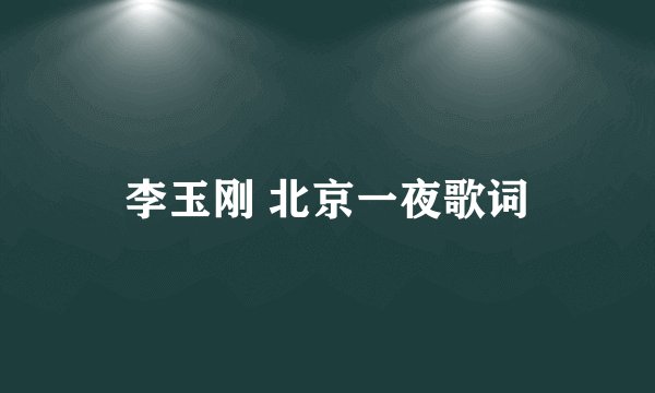 李玉刚 北京一夜歌词