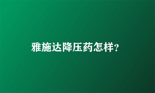 雅施达降压药怎样？