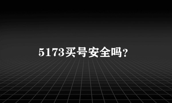 5173买号安全吗？
