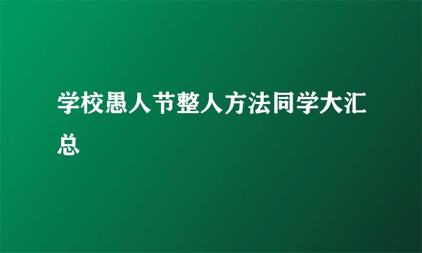 学校愚人节整人方法同学大汇总