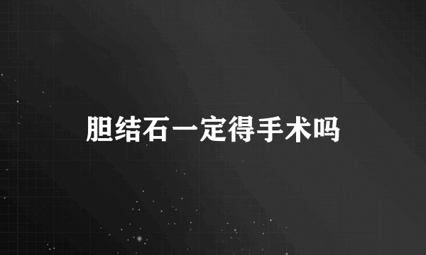 胆结石一定得手术吗