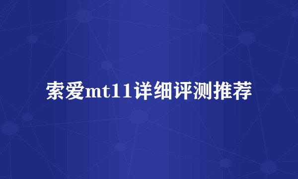 索爱mt11详细评测推荐