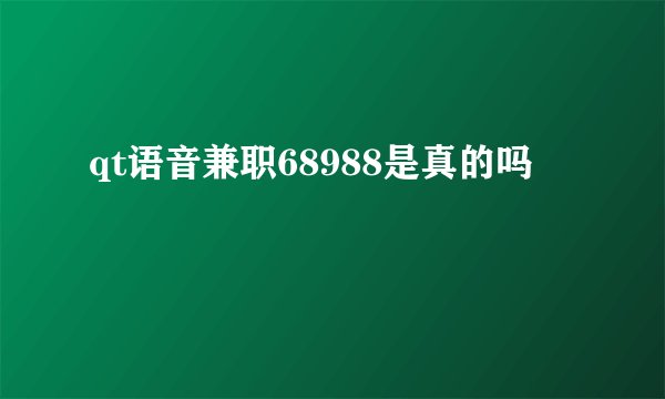 qt语音兼职68988是真的吗