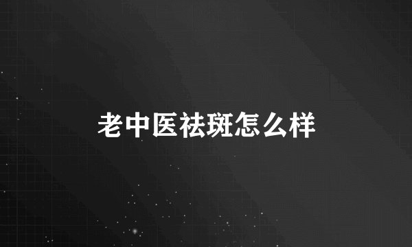 老中医祛斑怎么样