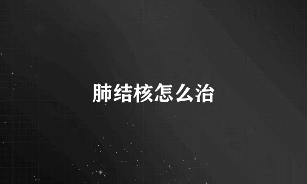 肺结核怎么治