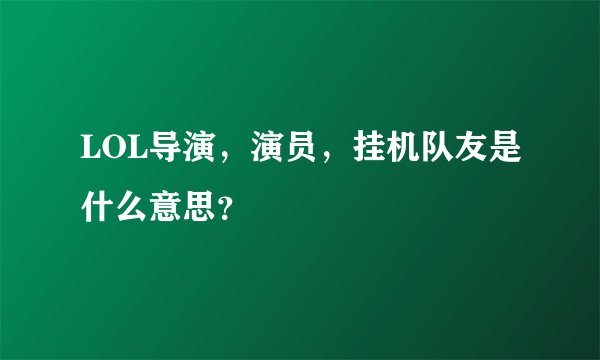 LOL导演，演员，挂机队友是什么意思？