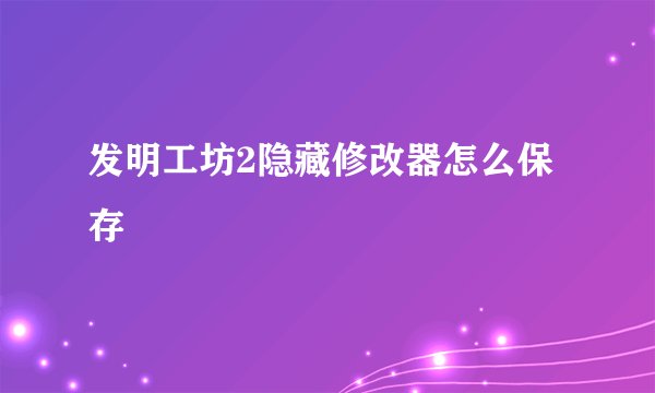 发明工坊2隐藏修改器怎么保存