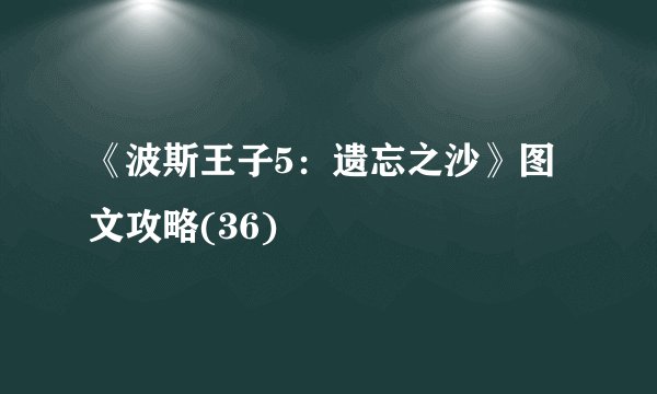 《波斯王子5：遗忘之沙》图文攻略(36)