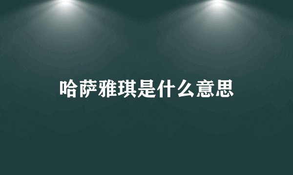 哈萨雅琪是什么意思
