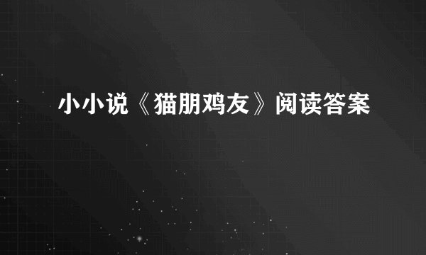 小小说《猫朋鸡友》阅读答案