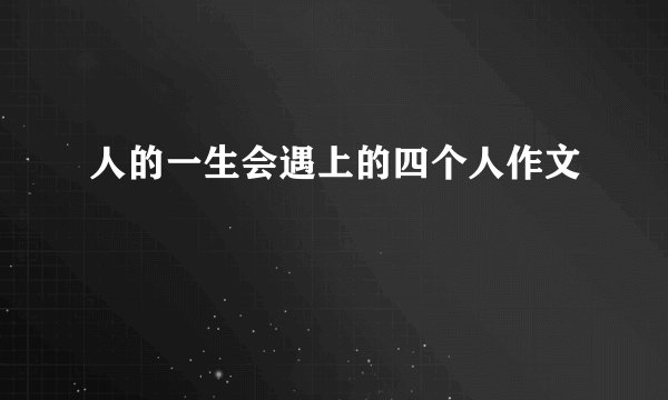 人的一生会遇上的四个人作文