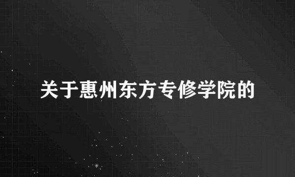 关于惠州东方专修学院的