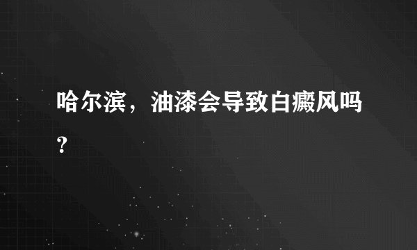 哈尔滨，油漆会导致白癜风吗？