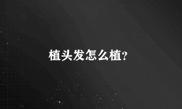 植头发怎么植？