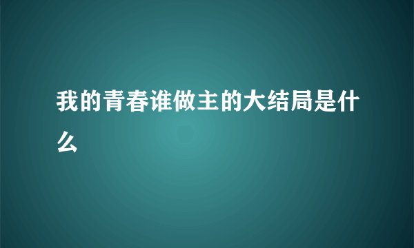 我的青春谁做主的大结局是什么
