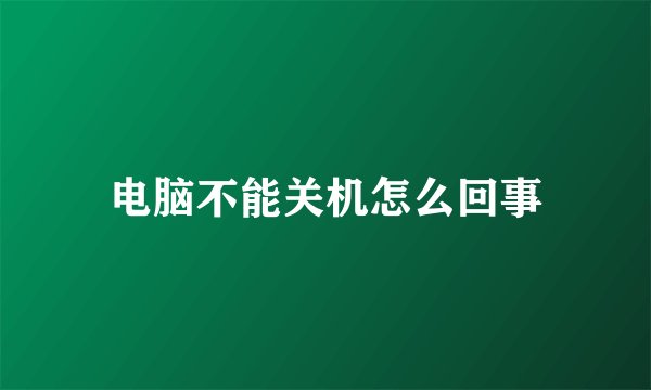 电脑不能关机怎么回事