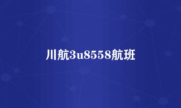 川航3u8558航班