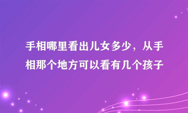 手相哪里看出儿女多少,从手相那个地方可以看有几个孩子