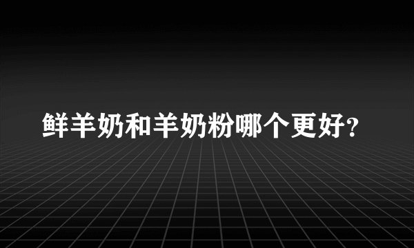 鲜羊奶和羊奶粉哪个更好？